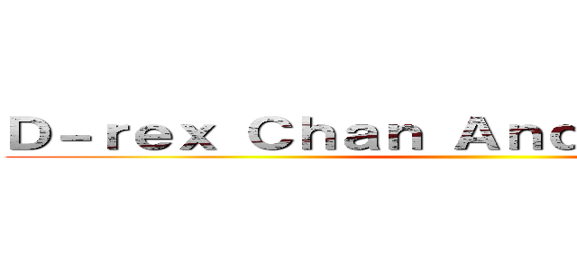 Ｄ－ｒｅｘ Ｃｈａｎ Ａｎｄｒｅｘ＿０６０２ ()