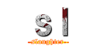 ｓｌ (  slaughter  )