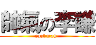 帥氣の李謙 (cool man )