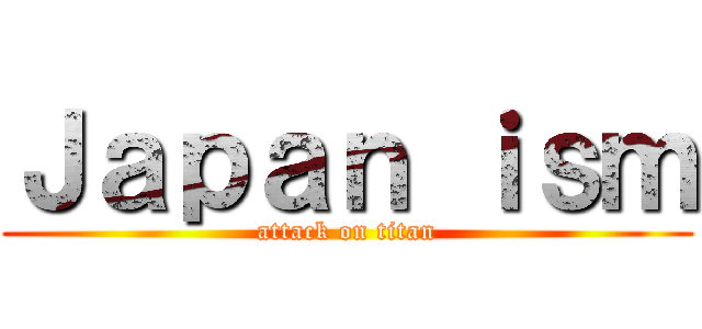 Ｊａｐａｎ ｉｓｍ (attack on titan)