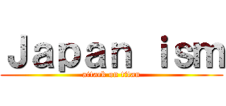 Ｊａｐａｎ ｉｓｍ (attack on titan)
