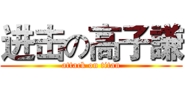 进击の高子謙 (attack on titan)