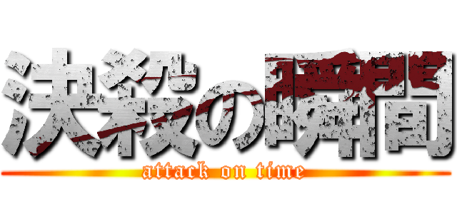 決殺の瞬間 (attack on time)