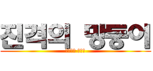진격의 망둥이 (두붕이는 김민정)