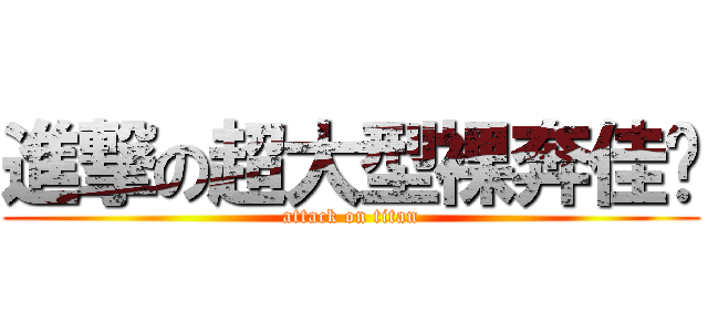 進撃の超大型裸奔佳玟 (attack on titan)