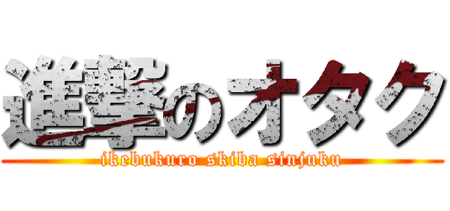 進撃のオタク (ikebukuro skiba sinjuku)