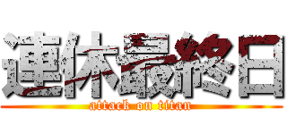 連休最終日 (attack on titan)