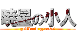 暁星の小人 (goblin in gyousei)