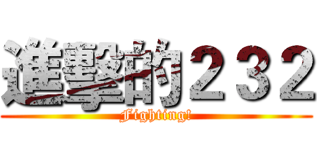 進擊的２３２ (Fighting!)