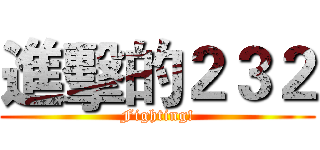 進擊的２３２ (Fighting!)