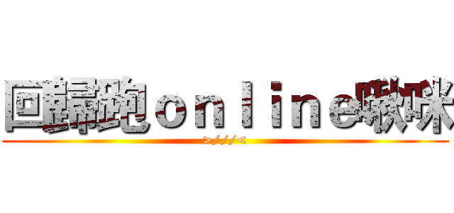 回歸跑ｏｎｌｉｎｅ啾咪 (>///<)