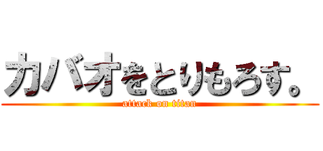 カバオをとりもろす。 (attack on titan)