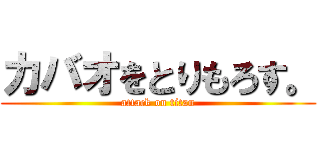 カバオをとりもろす。 (attack on titan)