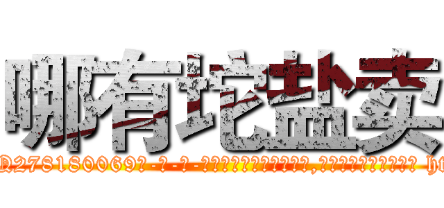 哪有坨盐卖 (哪有坨盐卖【电-186x2687x6963-Q278180069元-吉-药-业】我们做的是长期生意,靠的是老客户长期支持 http://sngk.net/CXQxfw
)