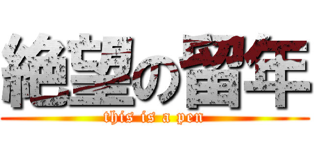 絶望の留年 (this is a pen)