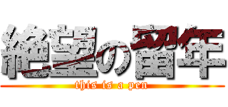 絶望の留年 (this is a pen)