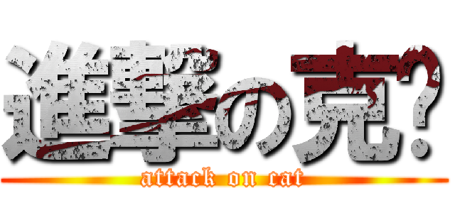 進撃の克强 (attack on cat)