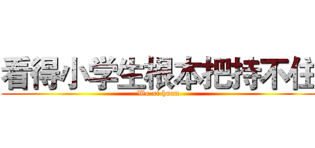 看得小学生根本把持不住 (Wo xi huan)