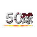 ５０球 ()
