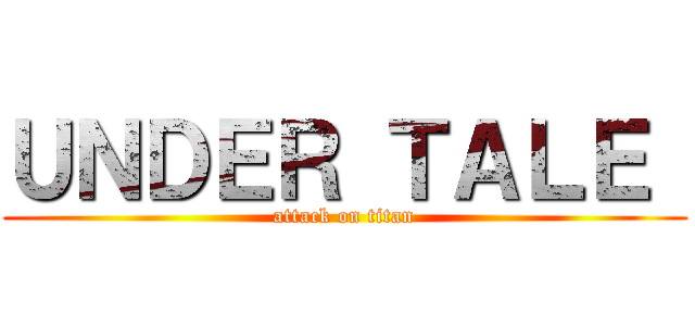 ＵＮＤＥＲ ＴＡＬＥ  (attack on titan)