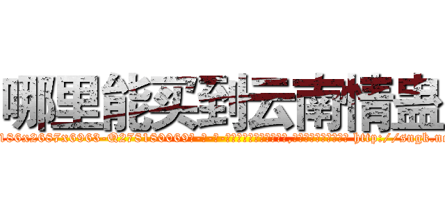 哪里能买到云南情蛊 (哪里能买到云南情蛊【电-186x2687x6963-Q278180069元-吉-药-业】我们做的是长期生意,靠的是老客户长期支持 http://sngk.net/vTurxh
)