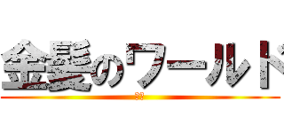 金髪のワールド (誰君)