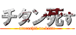 チタン死す (atarashii no katte)