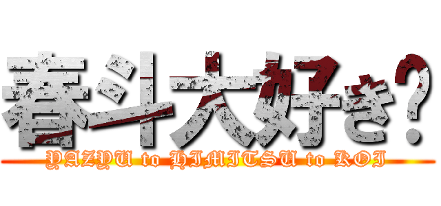 春斗大好き♡ (YAZYU to HIMITSU to KOI)
