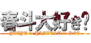 春斗大好き♡ (YAZYU to HIMITSU to KOI)