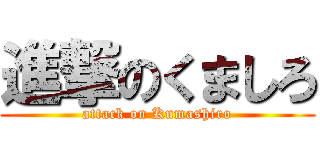 進撃のくましろ (attack on Kumashiro)