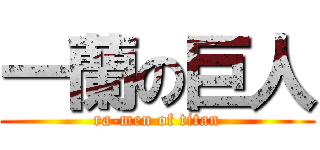 一蘭の巨人 (ra-men of titan)