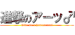 進撃のアーッ♂ (Give me a homosexual)
