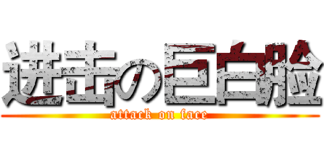 进击の巨白脸 (attack on face)