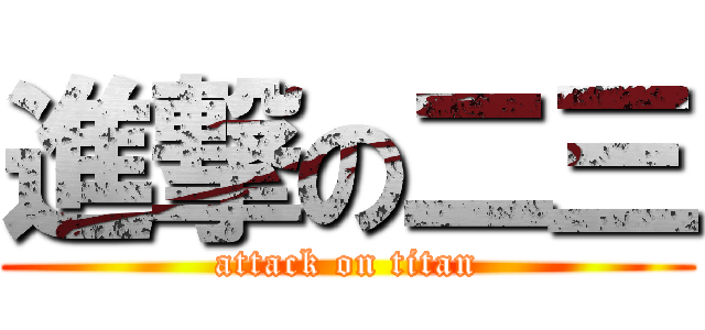 進撃の二三 (attack on titan)
