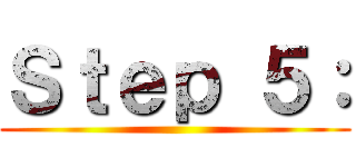 Ｓｔｅｐ ５： ()