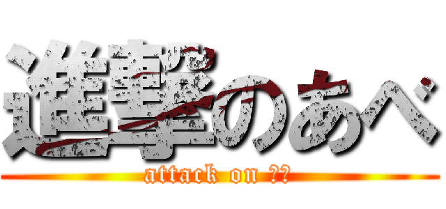 進撃のあべ (attack on あべ)