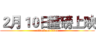 ２月１０日重磅上映 (attack on titan)