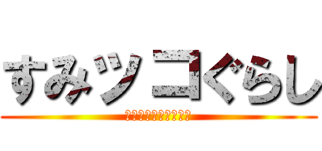 すみッコぐらし (ここがおちつくんです)