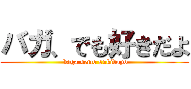 バガ、でも好きだよ ( baga demo sukidayo)