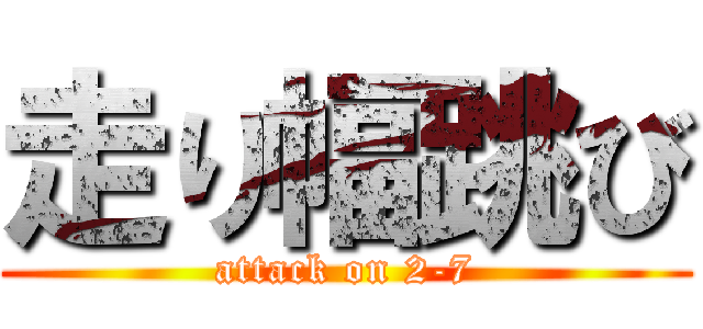 走り幅跳び (attack on 2-7)