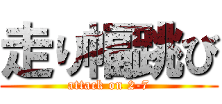 走り幅跳び (attack on 2-7)