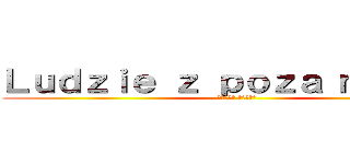 Ｌｕｄｚｉｅ ｚ ｐｏｚａ ｍｕｒóｗ (進撃の巨人 反撃の狼煙)
