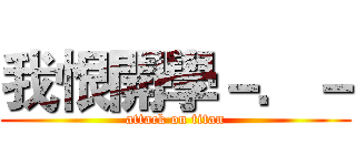 我恨開學－．－ (attack on titan)