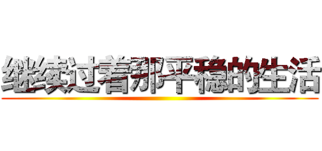 继续过着那平稳的生活 ()