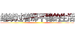 继续过着那平稳的生活 ()