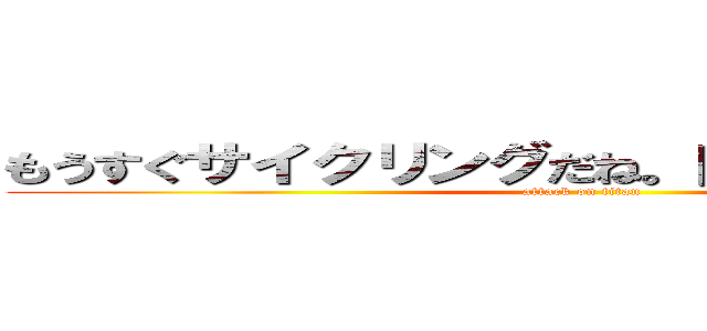 もうすぐサイクリングだね。自転車買ったんだ〜 (attack on titan)