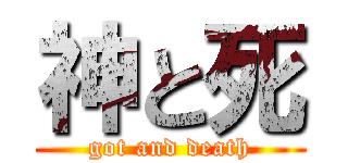 神と死 (got and death)