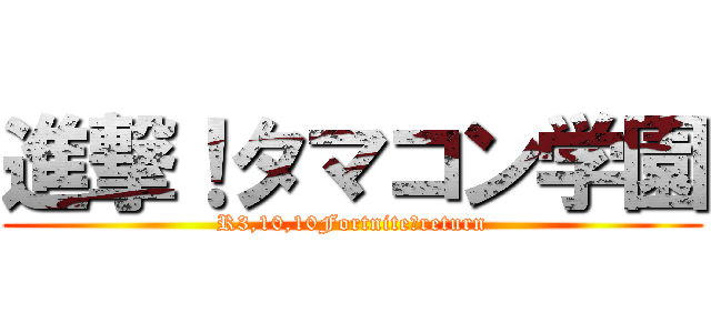 進撃！タマコン学園 (R3,10,10Fortnite　return)