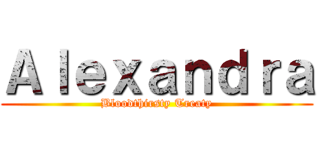 Ａｌｅｘａｎｄｒａ (Bloodthirsty Treaty)