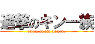 進撃のキン一族 (attack on kin ichizoku)